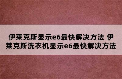 伊莱克斯显示e6最快解决方法 伊莱克斯洗衣机显示e6最快解决方法